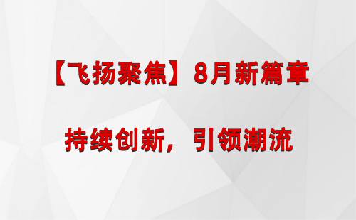 长城区【飞扬聚焦】8月新篇章 —— 持续创新，引领潮流