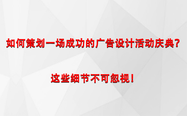 如何策划一场成功的长城区广告设计长城区活动庆典？这些细节不可忽视！